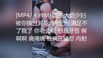 [MP4/ 499M] 漂亮大奶少妇 被你操过其他鸡吧已经满足不了我了 你老公呢 他是牙签 啊啊啊 痛痛痛 被疯狂猛怼 内射