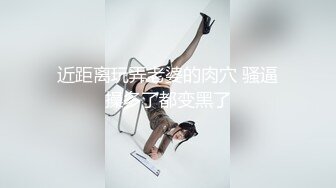 近距离玩弄老婆的肉穴 骚逼操多了都变黑了