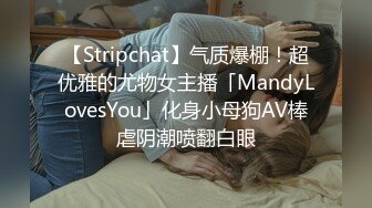 【Stripchat】气质爆棚！超优雅的尤物女主播「MandyLovesYou」化身小母狗AV棒虐阴潮喷翻白眼