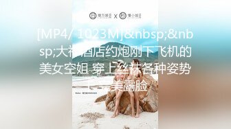 [MP4/ 1023M]&nbsp;&nbsp;大神酒店约炮刚下飞机的美女空姐 穿上丝袜各种姿势干 完美露脸