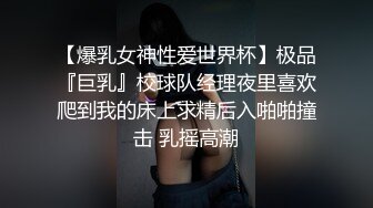 【爆乳女神性爱世界杯】极品『巨乳』校球队经理夜里喜欢爬到我的床上求精后入啪啪撞击 乳摇高潮