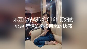 麻豆传媒 MDX-0164 寡妇的心愿 年轻的肉棒带来的快感