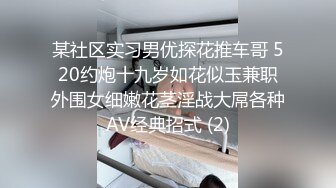 某社区实习男优探花推车哥 520约炮十九岁如花似玉兼职外围女细嫩花茎淫战大屌各种AV经典招式 (2)