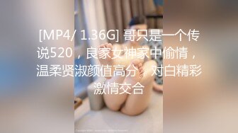 [MP4/ 1.36G] 哥只是一个传说520，良家女神家中偷情，温柔贤淑颜值高分，对白精彩激情交合