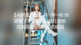 【AI明星换脸】AI- 李一桐 穷游美少女穷社勾引旅社老板 完美换脸，极品中的极品