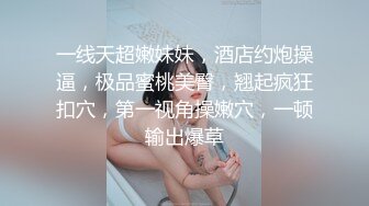 一线天超嫩妹妹，酒店约炮操逼，极品蜜桃美臀，翘起疯狂扣穴，第一视角操嫩穴，一顿输出爆草