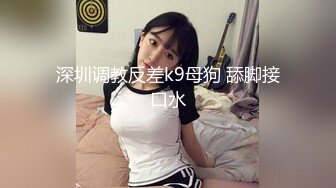 深圳调教反差k9母狗 舔脚接口水