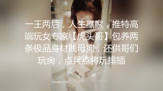 一王两后，人生赢家，推特高端玩女专家【虎头哥】包养两条极品身材贱母狗，还供哥们玩肏，点兵点将玩排插