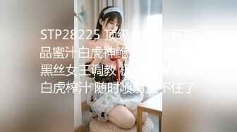 STP28225 顶级女神 最新极品蜜汁白虎神鲍尤物▌娜娜▌黑丝女王调教 极品鲜嫩紧致白虎榨汁 随时喷射顶不住了