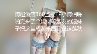 情趣酒店360监控TP小情侣啪啪完来了个貌似等炮友的淫妹子把这当成游乐园了在这荡秋千