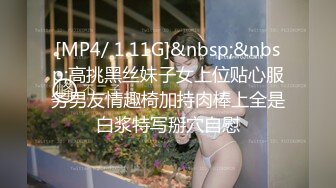 [MP4/ 1.11G]&nbsp;&nbsp;高挑黑丝妹子女上位贴心服务男友情趣椅加持肉棒上全是白浆特写掰穴自慰