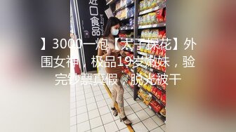 】3000一炮【太子探花】外围女神，极品19岁嫩妹，验完钞票真假，脱光被干