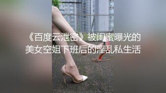 《百度云泄密》被闺蜜曝光的美女空姐下班后的淫乱私生活