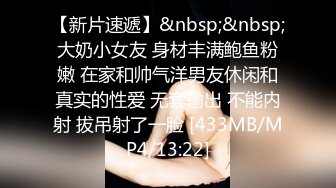 【新片速遞】&nbsp;&nbsp;大奶小女友 身材丰满鲍鱼粉嫩 在家和帅气洋男友休闲和真实的性爱 无套输出 不能内射 拔吊射了一脸 [433MB/MP4/13:22]