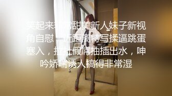 笑起来非常甜美新人妹子新视角自慰，近距离特写揉逼跳蛋塞入，拉扯假屌抽插出水，呻吟娇喘诱人搞得非常湿