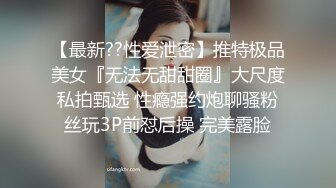 【最新??性爱泄密】推特极品美女『无法无甜甜圈』大尺度私拍甄选 性瘾强约炮聊骚粉丝玩3P前怼后操 完美露脸