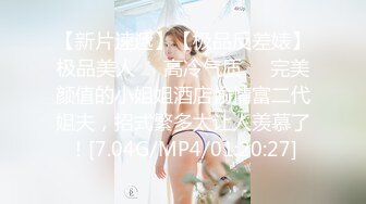 【新片速遞】【极品反差婊】极品美人❤️高冷气质❤️完美颜值的小姐姐酒店偷情富二代姐夫，招式繁多太让人羡慕了！[7.04G/MP4/01:20:27]