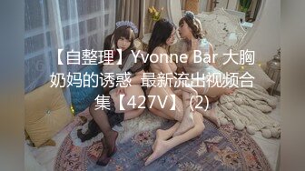 【自整理】Yvonne Bar 大胸奶妈的诱惑  最新流出视频合集【427V】 (2)