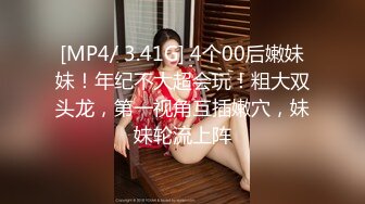 [MP4/ 3.41G] 4个00后嫩妹妹！年纪不大超会玩！粗大双头龙，第一视角互插嫩穴，妹妹轮流上阵