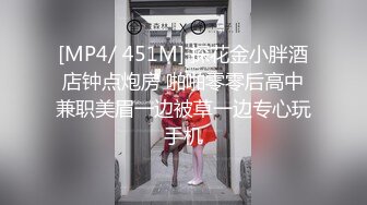 [MP4/ 451M] 探花金小胖酒店钟点炮房 啪啪零零后高中兼职美眉一边被草一边专心玩手机