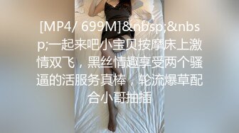 [MP4/ 699M]&nbsp;&nbsp;一起来吧小宝贝按摩床上激情双飞，黑丝情趣享受两个骚逼的活服务真棒，轮流爆草配合小哥抽插