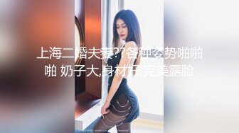 上海二婚夫妻??各种姿势啪啪啪 奶子大,身材好,完美露脸