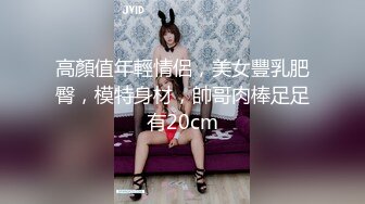 高顏值年輕情侶，美女豐乳肥臀，模特身材，帥哥肉棒足足有20cm