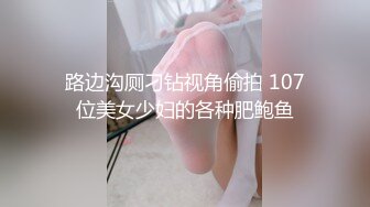 路边沟厕刁钻视角偷拍 107位美女少妇的各种肥鲍鱼