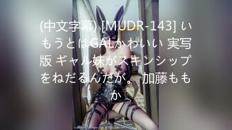 (中文字幕) [MUDR-143] いもうとはGALかわいい 実写版 ギャル妹がスキンシップをねだるんだが。 加藤ももか