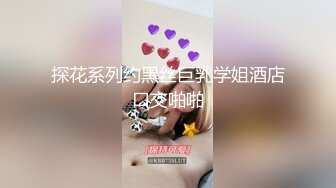 探花系列约黑丝巨乳学姐酒店口交啪啪