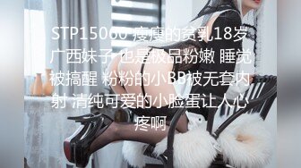 STP15060 瘦瘦的贫乳18岁广西妹子 也是极品粉嫩 睡觉被搞醒 粉粉的小BB被无套内射 清纯可爱的小脸蛋让人心疼啊