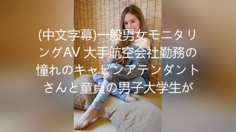 (中文字幕)一般男女モニタリングAV 大手航空会社勤務の憧れのキャビンアテンダントさんと童貞の男子大学生が