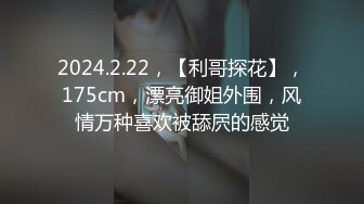 2024.2.22，【利哥探花】，175cm，漂亮御姐外围，风情万种喜欢被舔屄的感觉