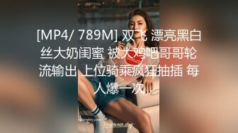 [MP4/ 789M] 双飞 漂亮黑白丝大奶闺蜜 被大鸡吧哥哥轮流输出 上位骑乘疯狂抽插 每人爆一次