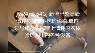 [MP4/ 3.64G] 新流出超高清情趣酒店专业炮房偷拍 单位领导和女下属穿上情趣内衣体验房间里的各种设备