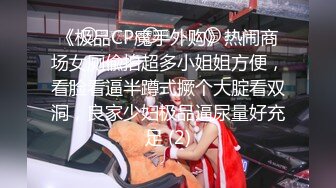 《极品CP魔手外购》热闹商场女厕偸拍超多小姐姐方便，看脸看逼半蹲式撅个大腚看双洞，良家少妇极品逼尿量好充足 (2)