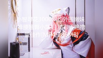 小智寻花3000网约外围嫩妹 蜂腰翘臀小荡妇 精彩香艳撸管佳作[MP4/286MB]