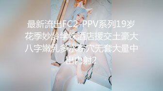 最新流出FC2-PPV系列19岁花季妙龄学妹酒店援交土豪大八字嫩乳多水粉穴无套大量中出内射2