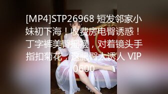 [MP4]STP26968 短发邻家小妹初下海！收费房电臀诱惑！丁字裤美臀摇摆，对着镜头手指扣菊花，这肥臀太诱人 VIP0600