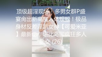 顶级超淫现场！多男女群P盛宴肏出新高度人体蜈蚣！极品身材反差淫趴女神【可爱米亚】最新②，堪比岛国疯狂多人乱交 (26)