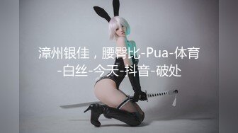 漳州银佳，腰臀比-Pua-体育-白丝-今天-抖音-破处