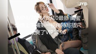 [MP4/702M]9/10最新 闺蜜偷情上下铺第一视角特写插穴太爽了VIP1196