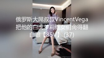 俄罗斯大屌叔叔VincentVega把他的白虎萝莉继女们肏得翻白眼【85V】 (37)