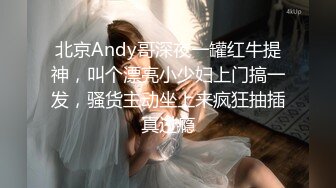 北京Andy哥深夜一罐红牛提神，叫个漂亮小少妇上门搞一发，骚货主动坐上来疯狂抽插真过瘾