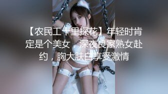 【农民工十里探花】年轻时肯定是个美女，深夜良家熟女赴约，胸大肤白享受激情