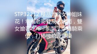 STP32212 極品尤物女神姐妹花！幸福老哥雙飛名場面，雙女搶著吃JB，扒開丁字褲騎乘位，打樁機輪流爆操