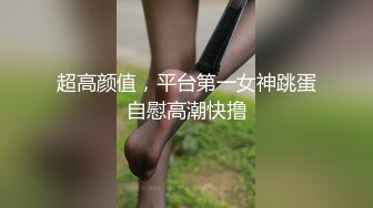 超高颜值，平台第一女神跳蛋自慰高潮快撸