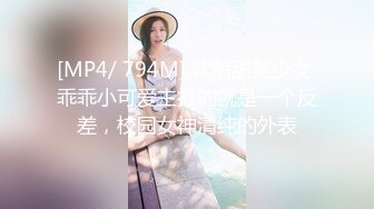 [MP4/ 794M] 软萌甜美少女 乖乖小可爱主打的就是一个反差，校园女神清纯的外表