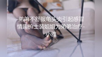 -弟弟不舒服龟头炎引起感冒 情趣护士装姐姐为弟弟治疗-小雅