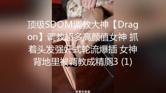 顶级SDOM调教大神【Dragon】调教超多高颜值女神 抓着头发强奸式轮流爆插 女神背地里被调教成精厕3 (1)